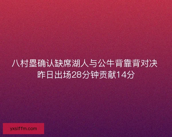 八村塁确认缺席湖人与公牛背靠背对决 昨日出场28分钟贡献14分