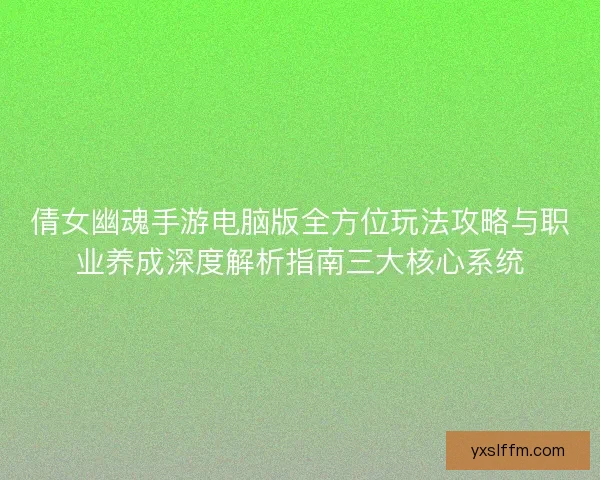 倩女幽魂手游电脑版全方位玩法攻略与职业养成深度解析指南三大核心系统 倩女幽魂手游电脑版全方位玩法攻略与职业养成深度解析指南三大核心系统
