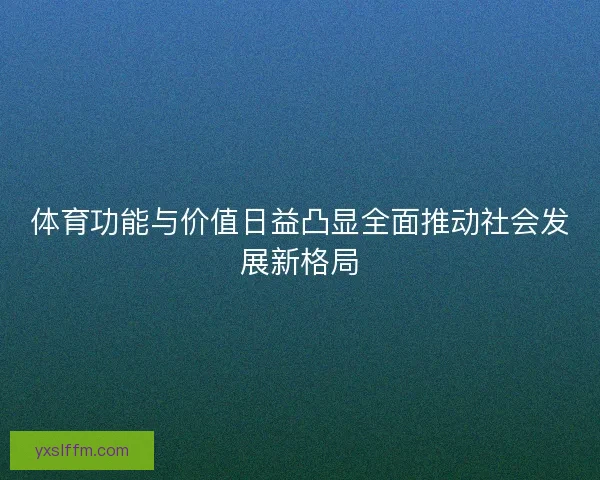 体育功能与价值日益凸显全面推动社会发展新格局
