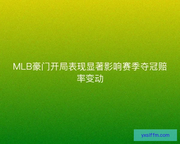 MLB豪门开局表现显著影响赛季夺冠赔率变动
